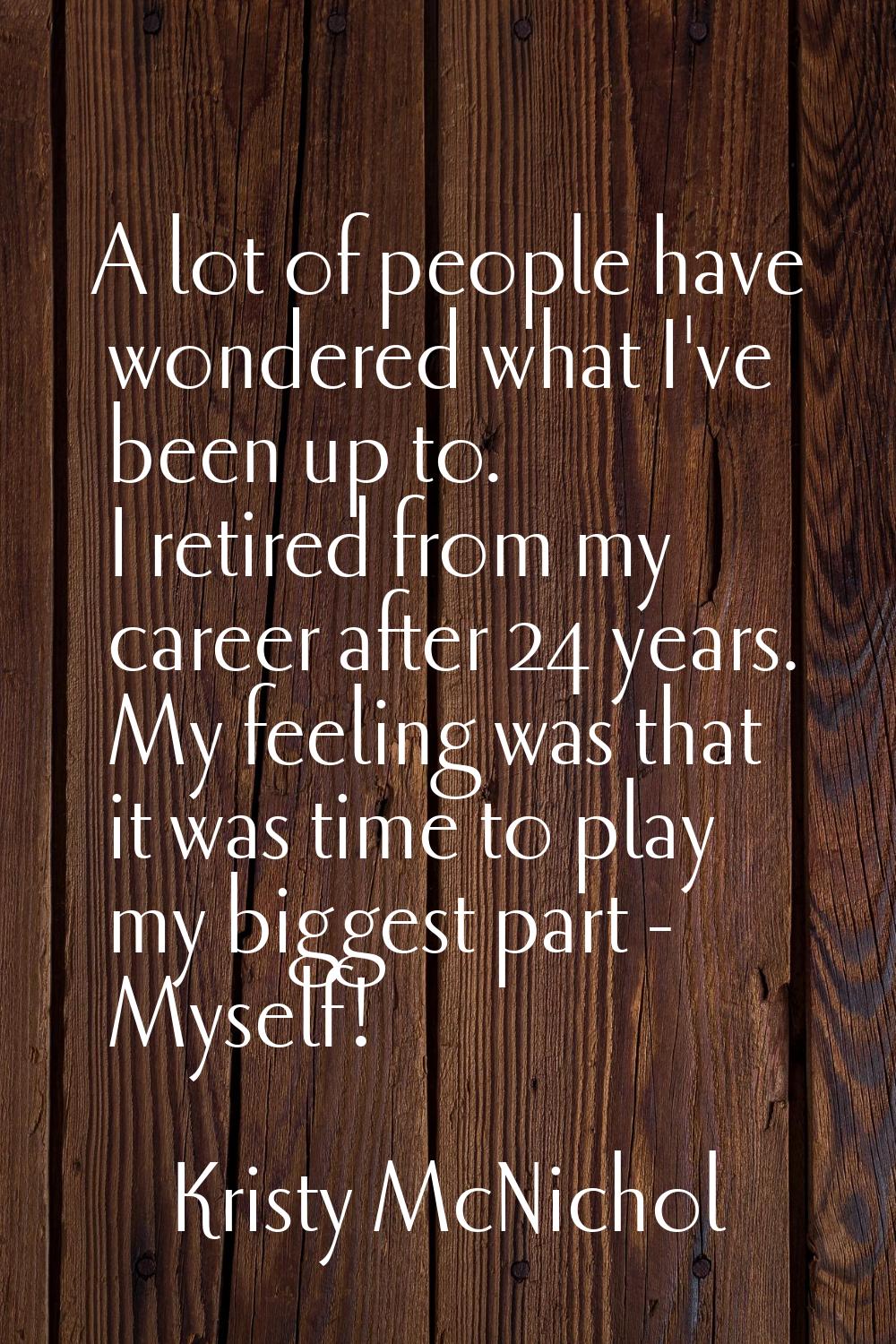 A lot of people have wondered what I've been up to. I retired from my career after 24 years. My fee