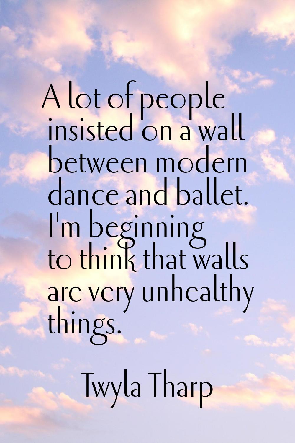 A lot of people insisted on a wall between modern dance and ballet. I'm beginning to think that wal