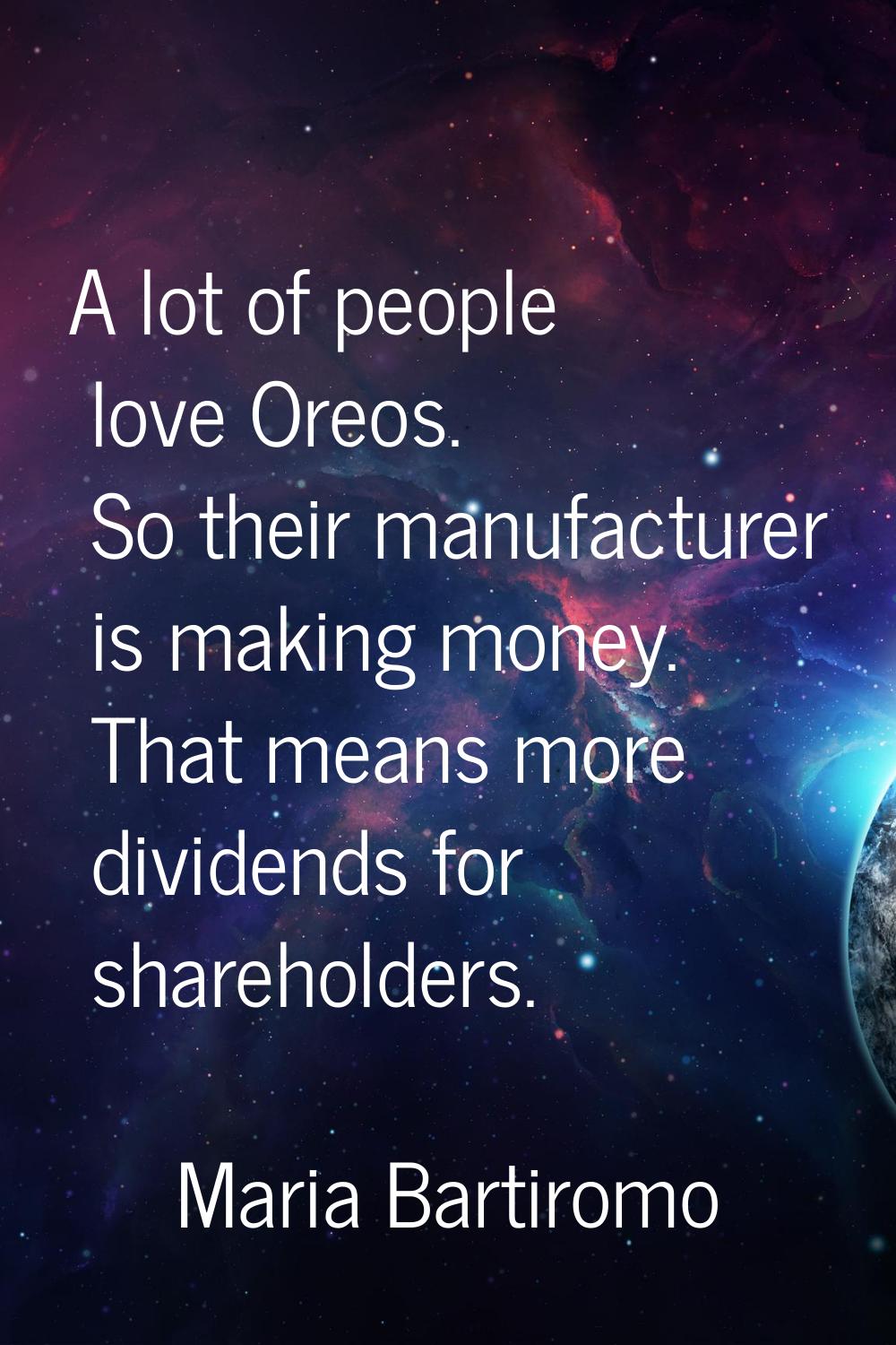 A lot of people love Oreos. So their manufacturer is making money. That means more dividends for sh