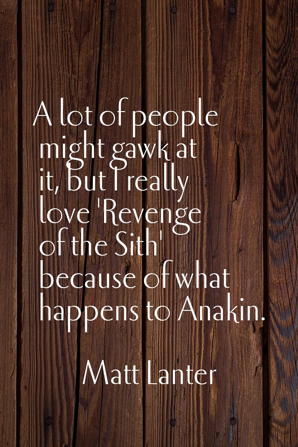 A lot of people might gawk at it, but I really love 'Revenge of the Sith' because of what happens t