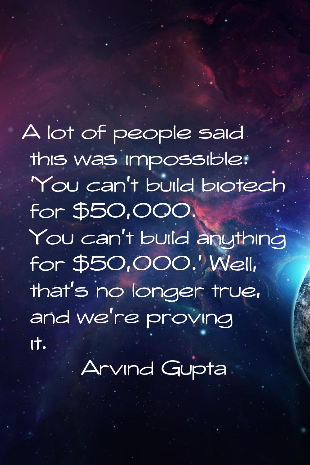 A lot of people said this was impossible. 'You can't build biotech for $50,000. You can't build any