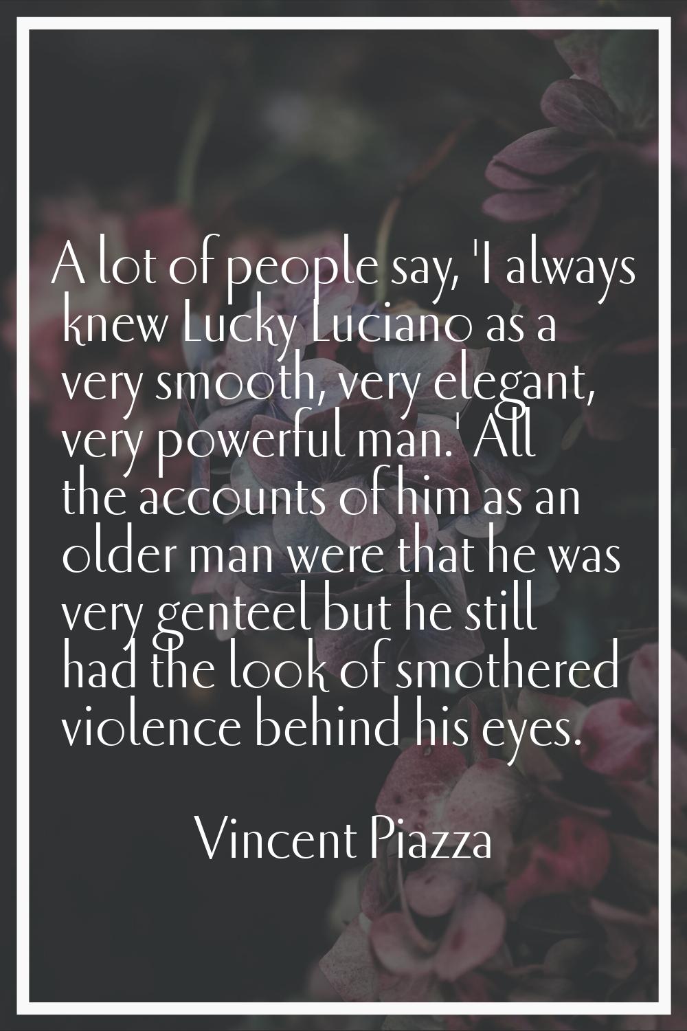 A lot of people say, 'I always knew Lucky Luciano as a very smooth, very elegant, very powerful man