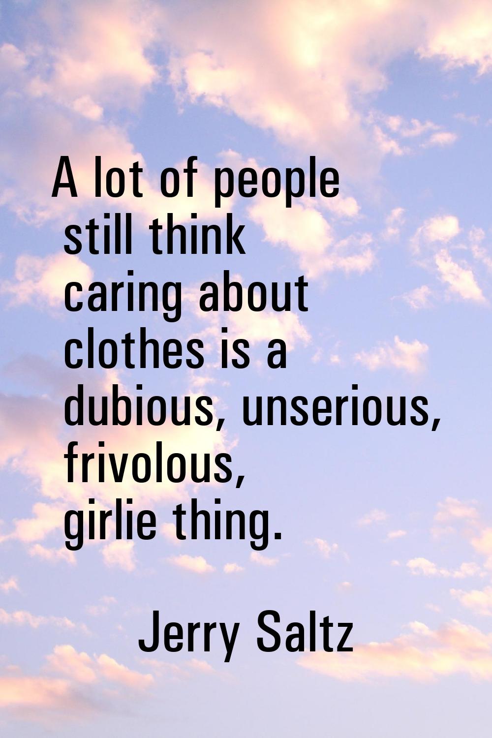 A lot of people still think caring about clothes is a dubious, unserious, frivolous, girlie thing.