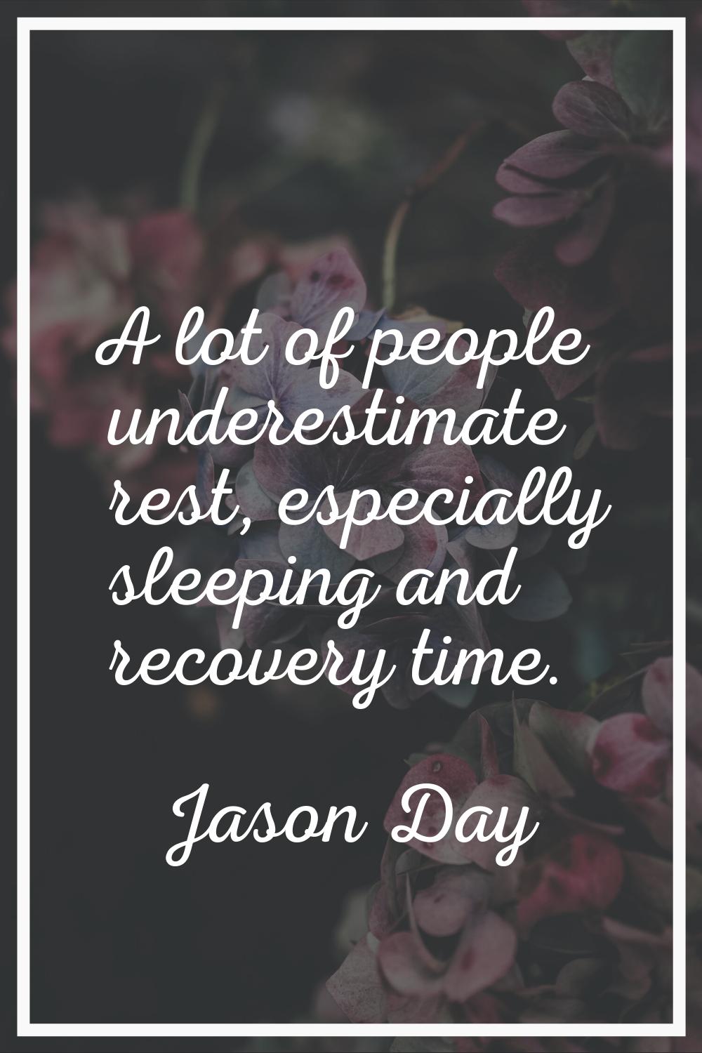 A lot of people underestimate rest, especially sleeping and recovery time.