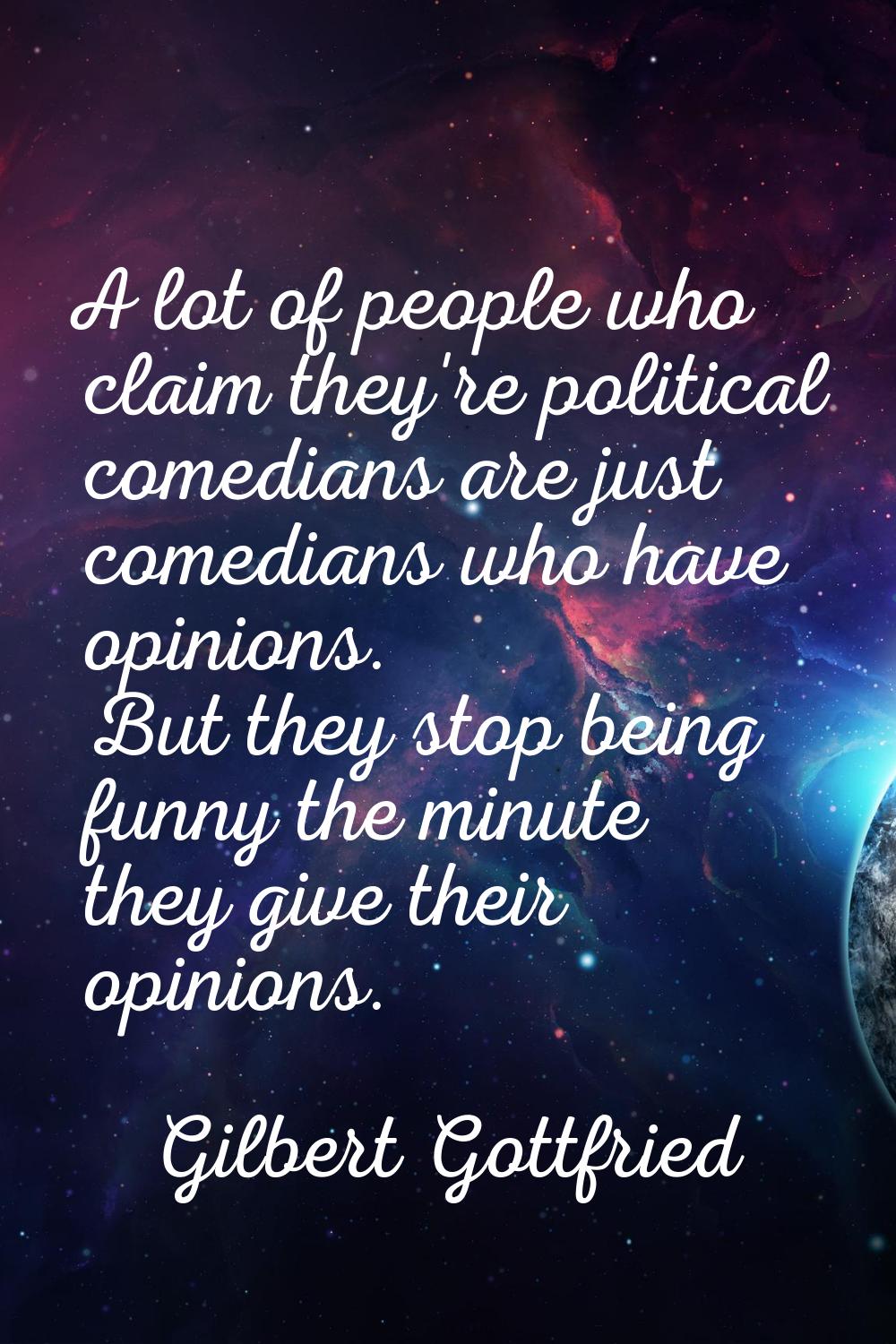 A lot of people who claim they're political comedians are just comedians who have opinions. But the