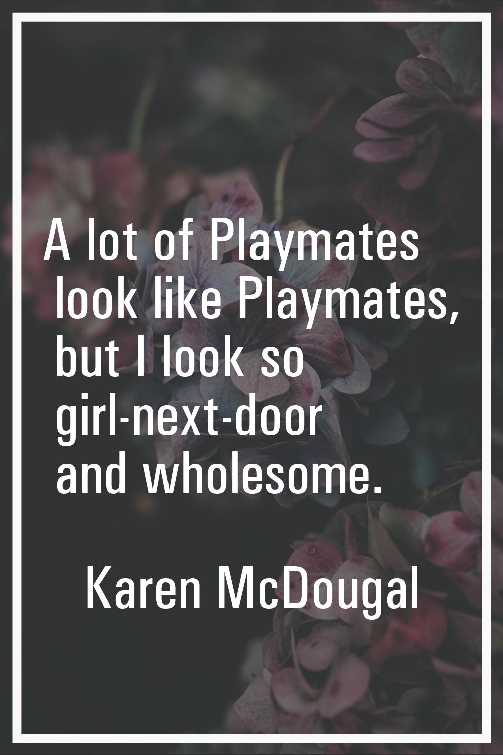 A lot of Playmates look like Playmates, but I look so girl-next-door and wholesome.
