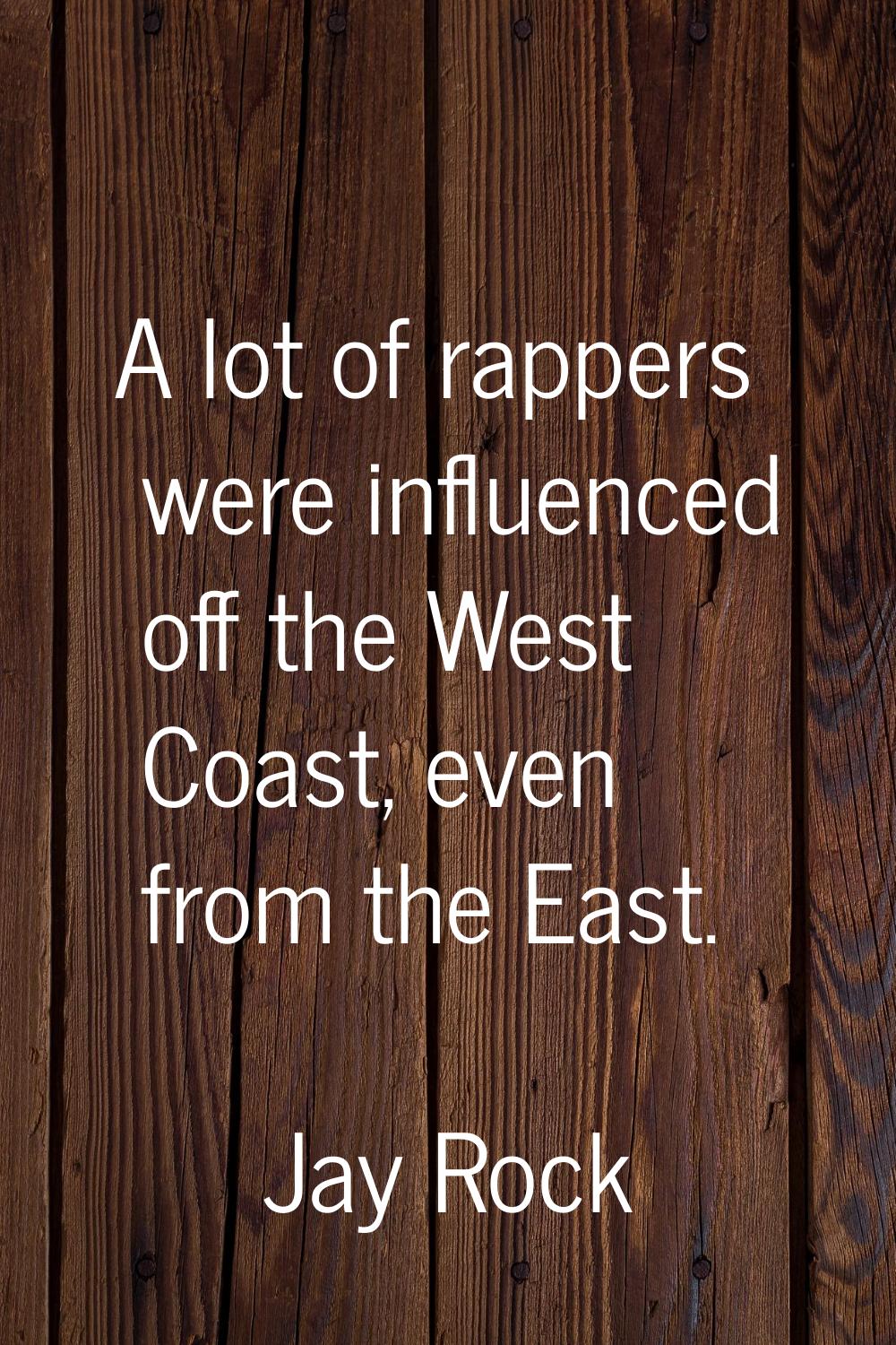 A lot of rappers were influenced off the West Coast, even from the East.