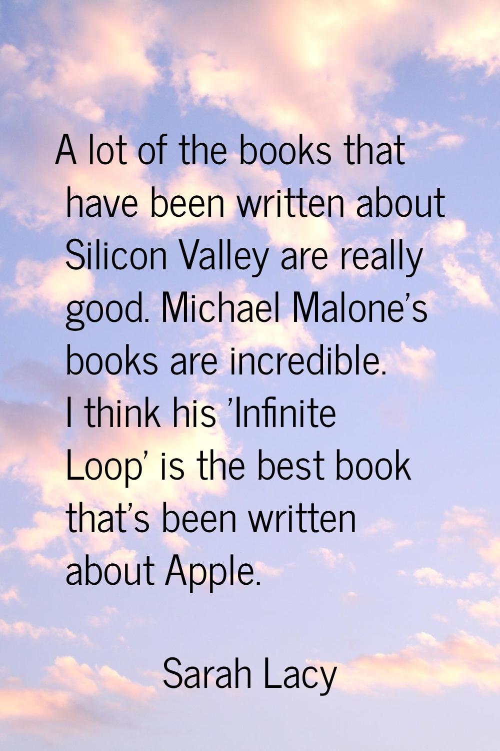 A lot of the books that have been written about Silicon Valley are really good. Michael Malone's bo