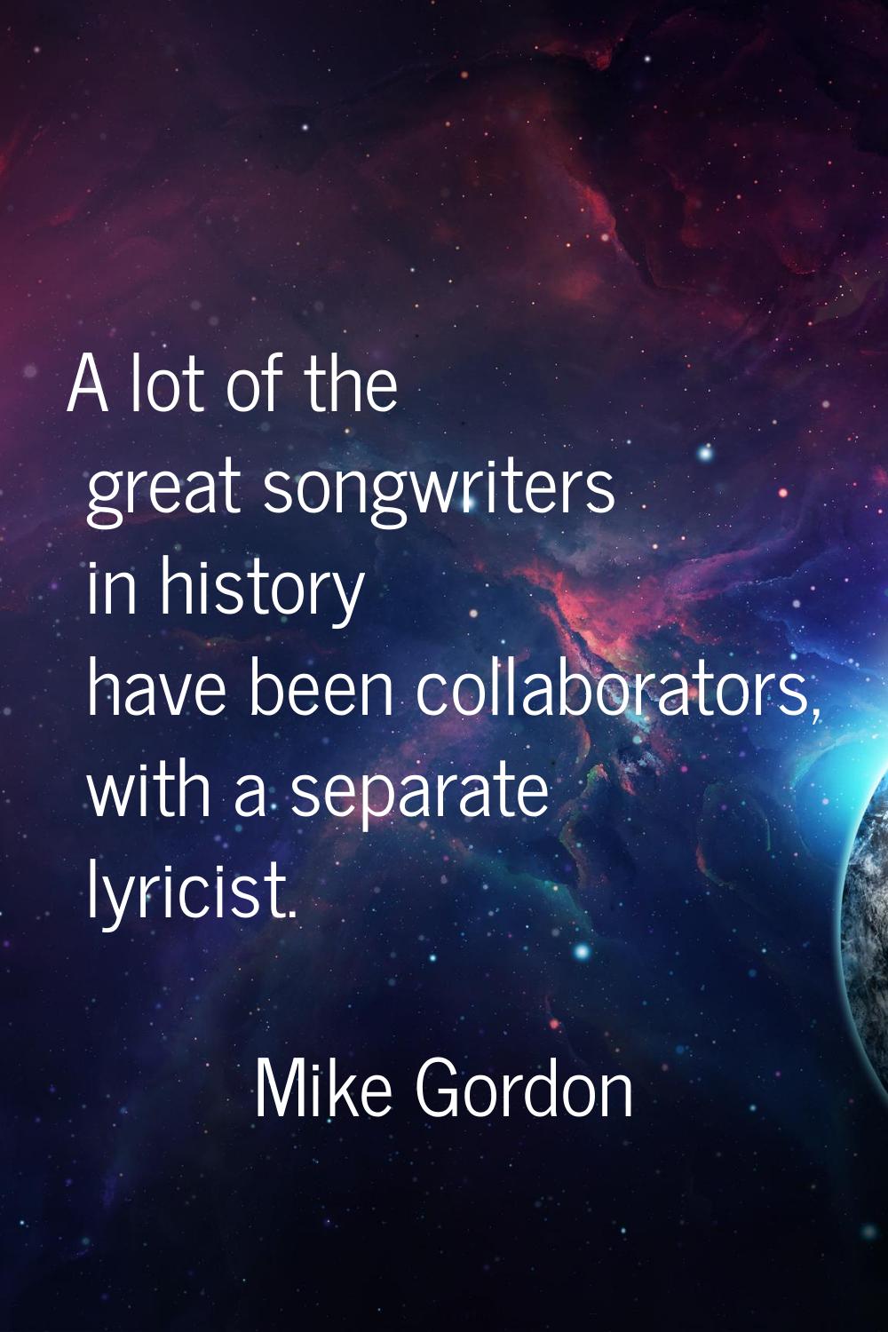 A lot of the great songwriters in history have been collaborators, with a separate lyricist.