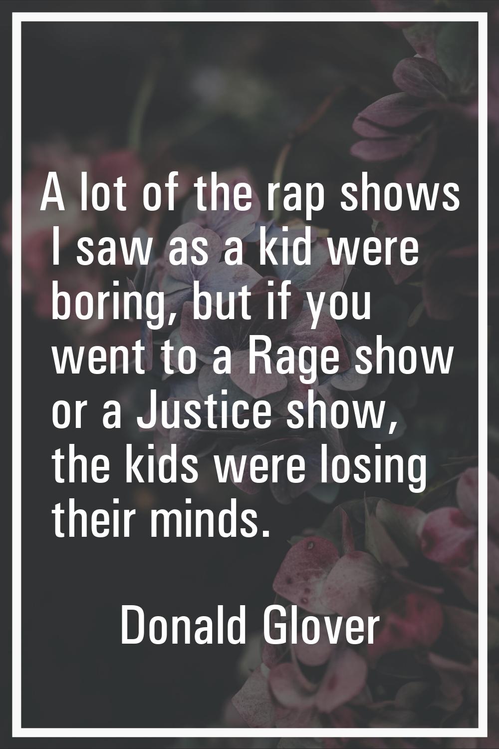A lot of the rap shows I saw as a kid were boring, but if you went to a Rage show or a Justice show
