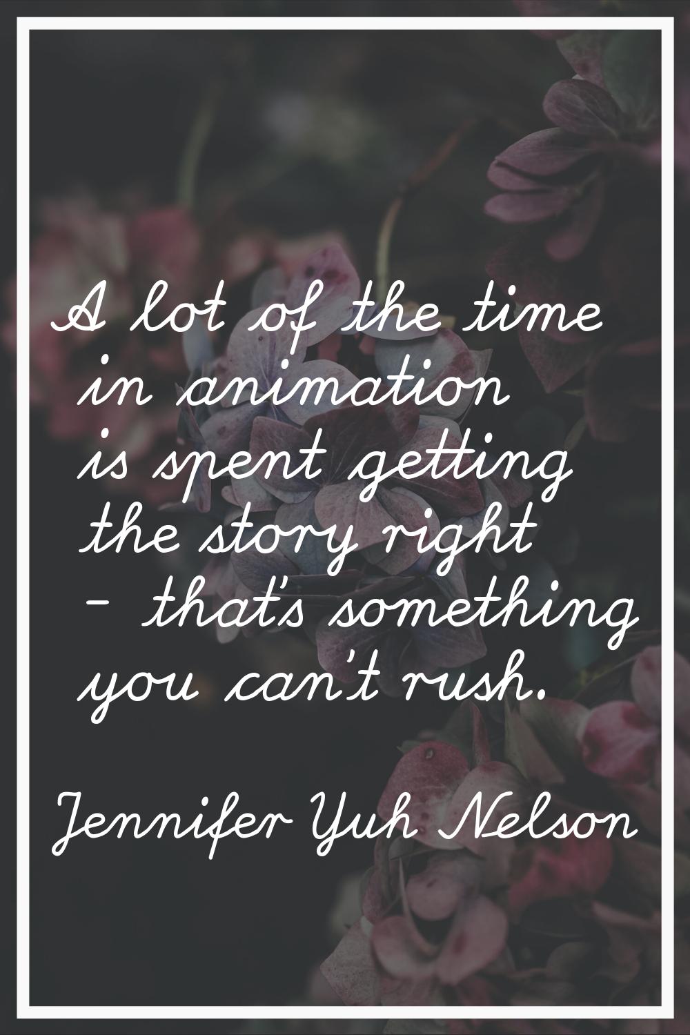 A lot of the time in animation is spent getting the story right - that's something you can't rush.