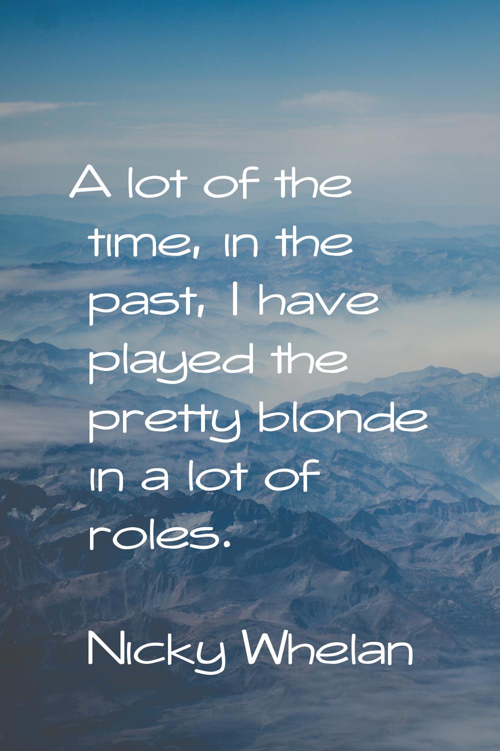 A lot of the time, in the past, I have played the pretty blonde in a lot of roles.