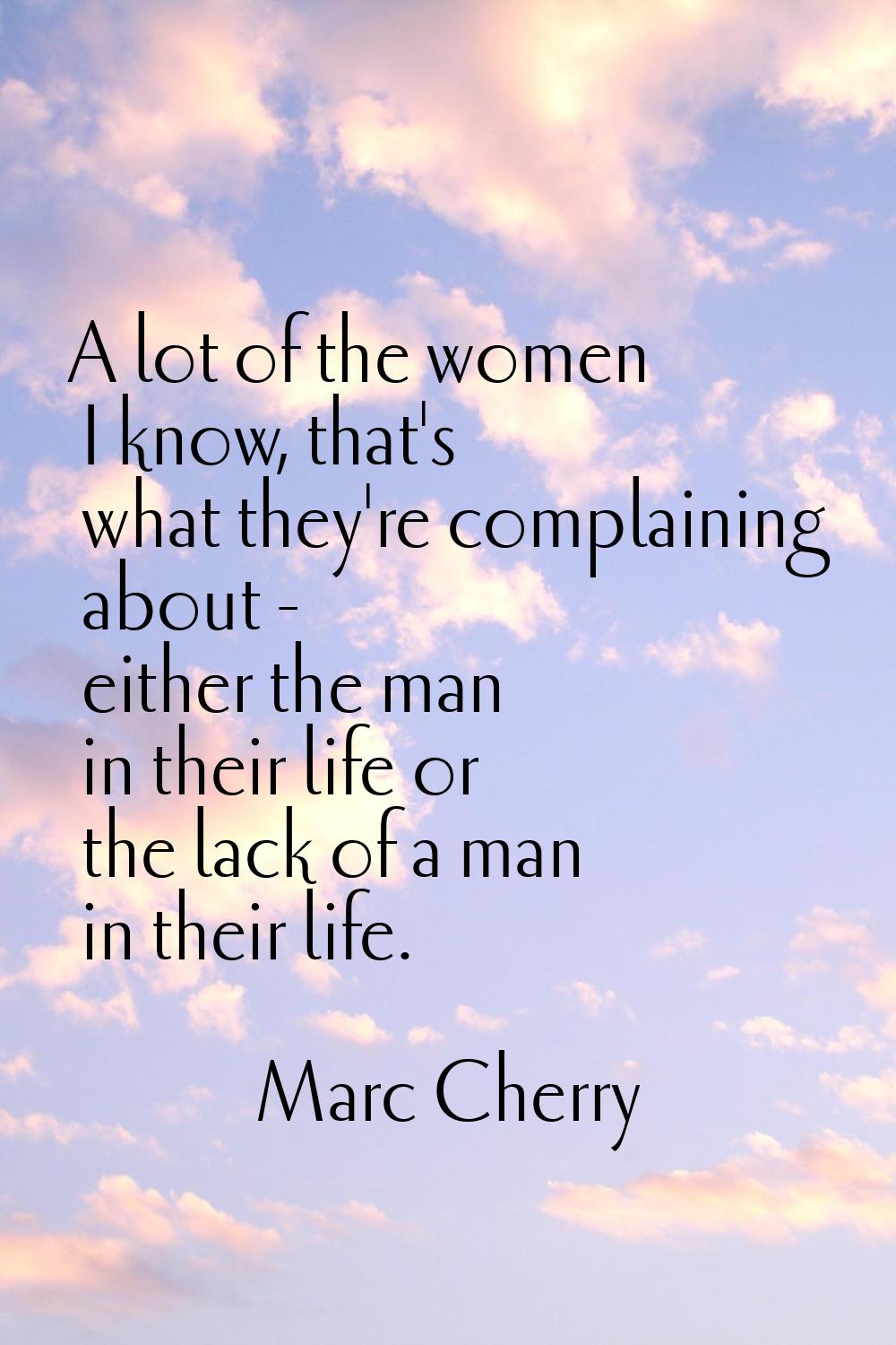 A lot of the women I know, that's what they're complaining about - either the man in their life or 