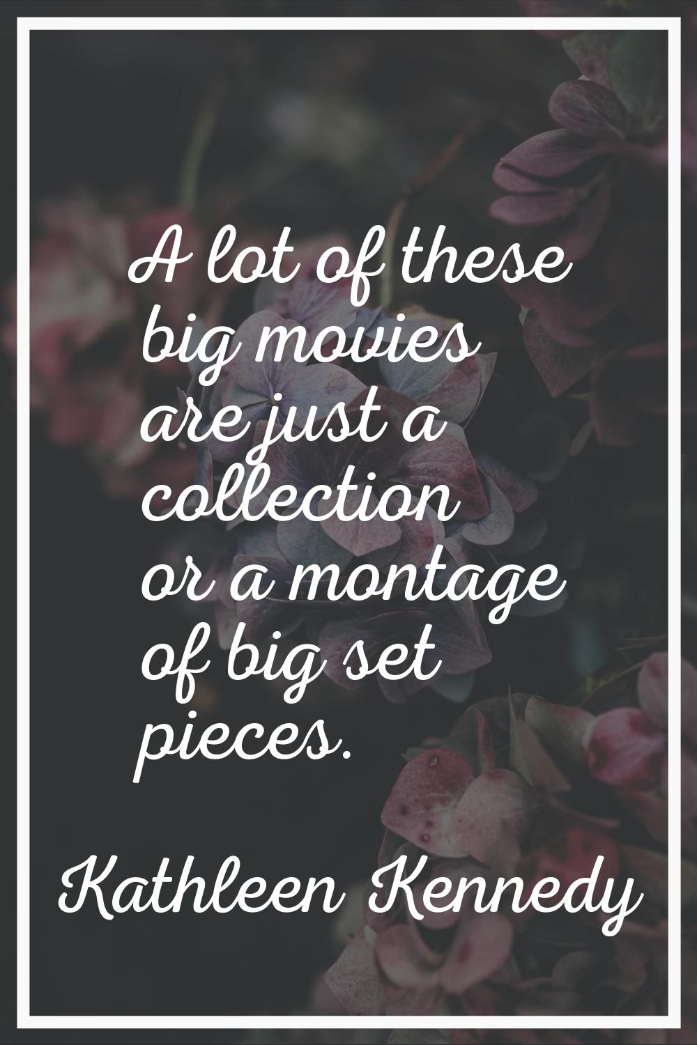 A lot of these big movies are just a collection or a montage of big set pieces.