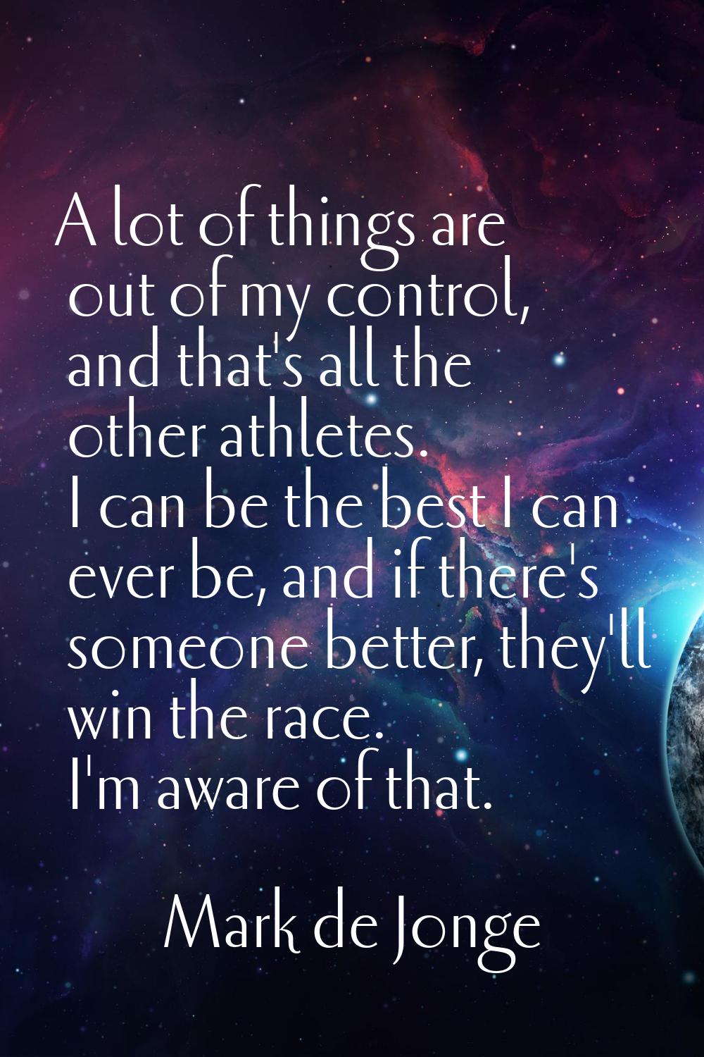 A lot of things are out of my control, and that's all the other athletes. I can be the best I can e