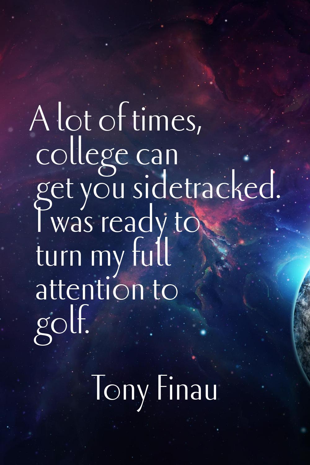 A lot of times, college can get you sidetracked. I was ready to turn my full attention to golf.