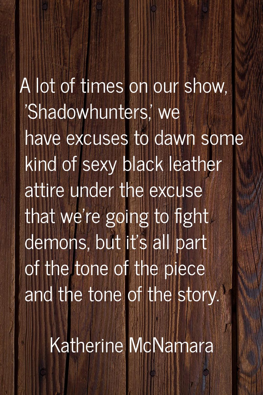 A lot of times on our show, 'Shadowhunters,' we have excuses to dawn some kind of sexy black leathe