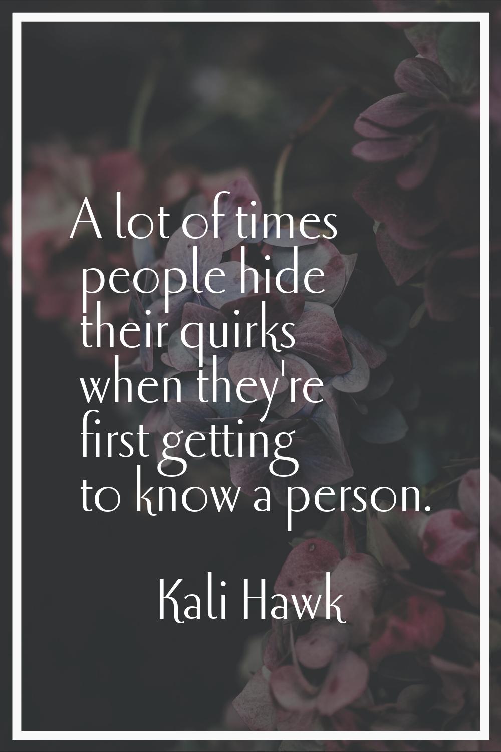 A lot of times people hide their quirks when they're first getting to know a person.