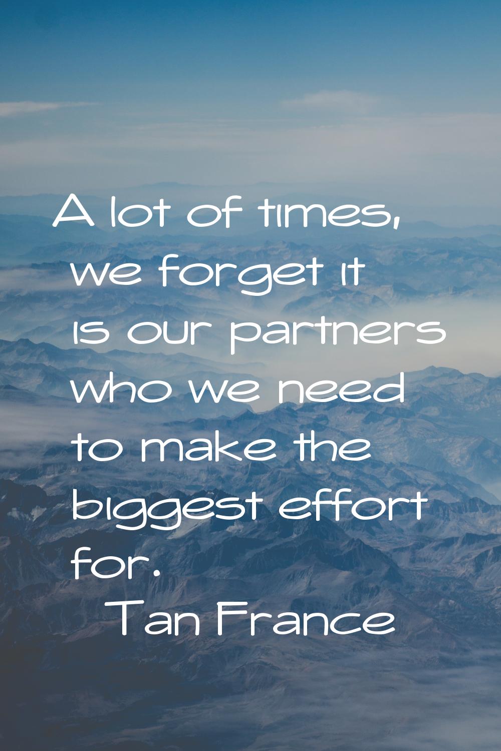 A lot of times, we forget it is our partners who we need to make the biggest effort for.