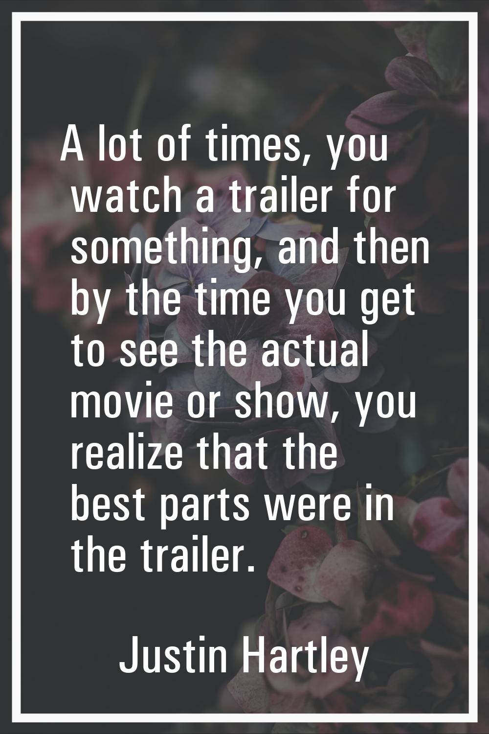 A lot of times, you watch a trailer for something, and then by the time you get to see the actual m