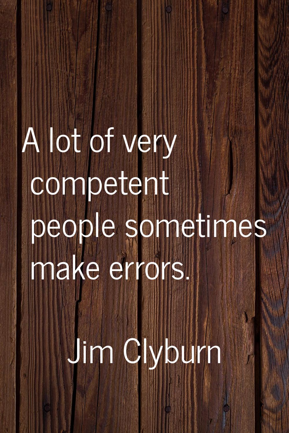 A lot of very competent people sometimes make errors.