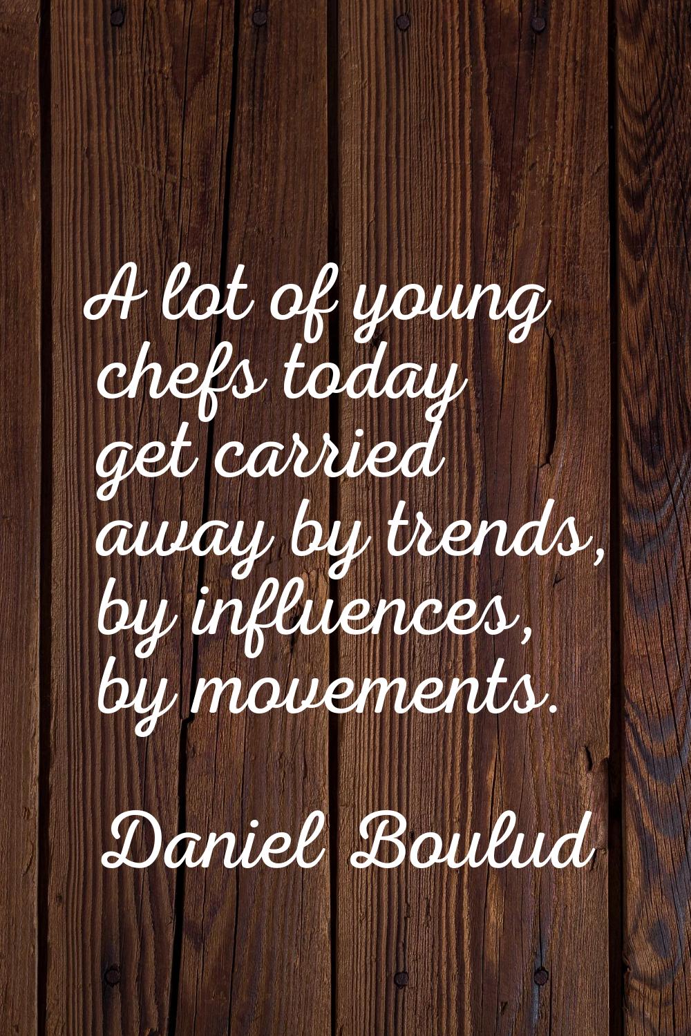 A lot of young chefs today get carried away by trends, by influences, by movements.