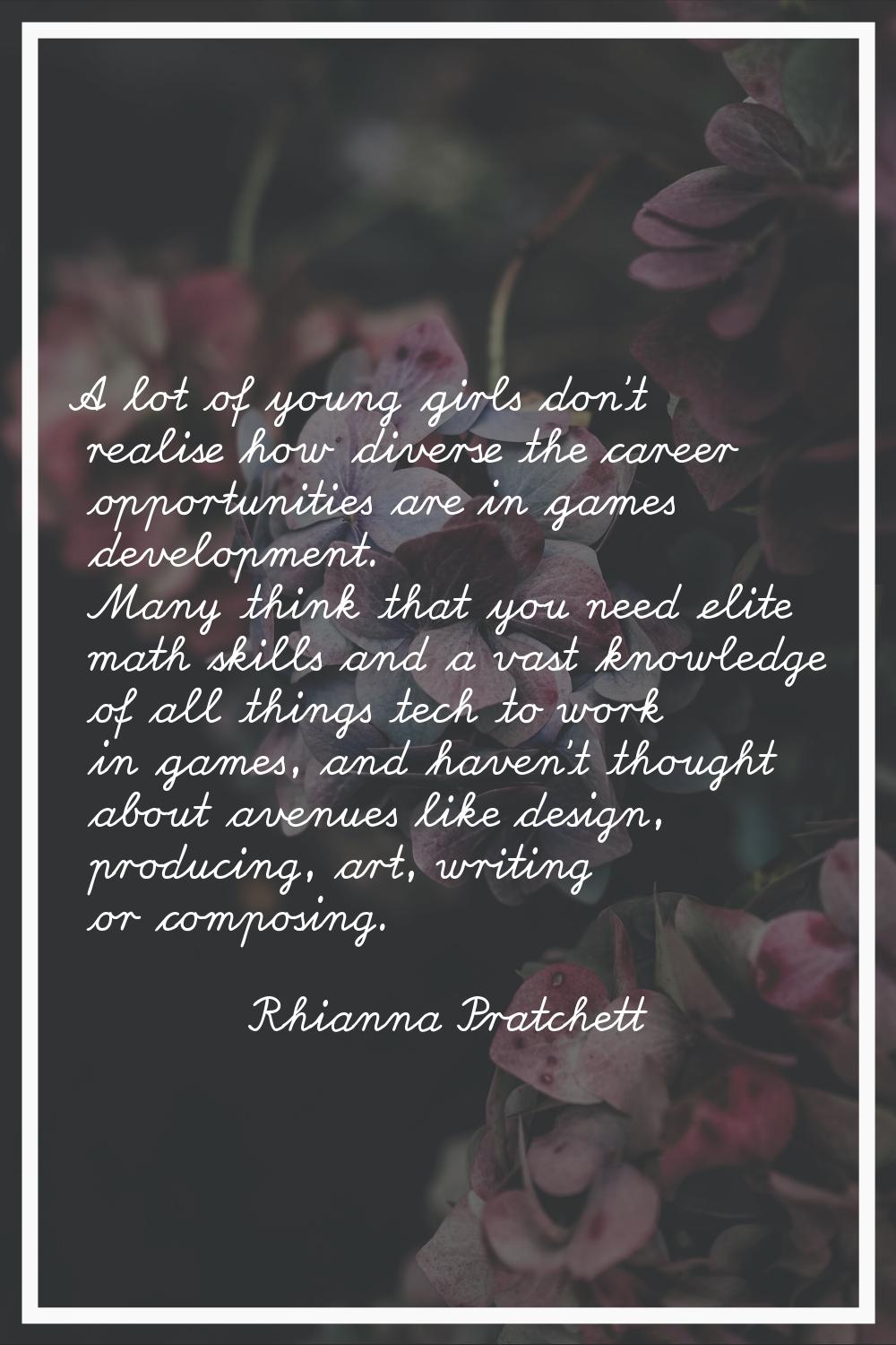 A lot of young girls don't realise how diverse the career opportunities are in games development. M