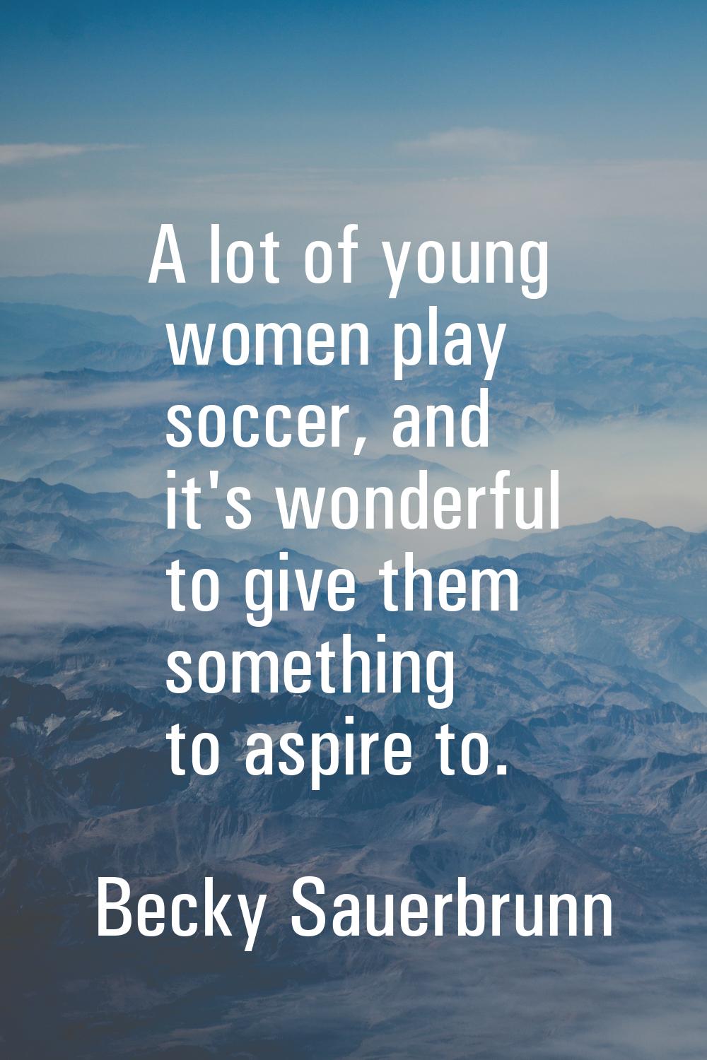 A lot of young women play soccer, and it's wonderful to give them something to aspire to.
