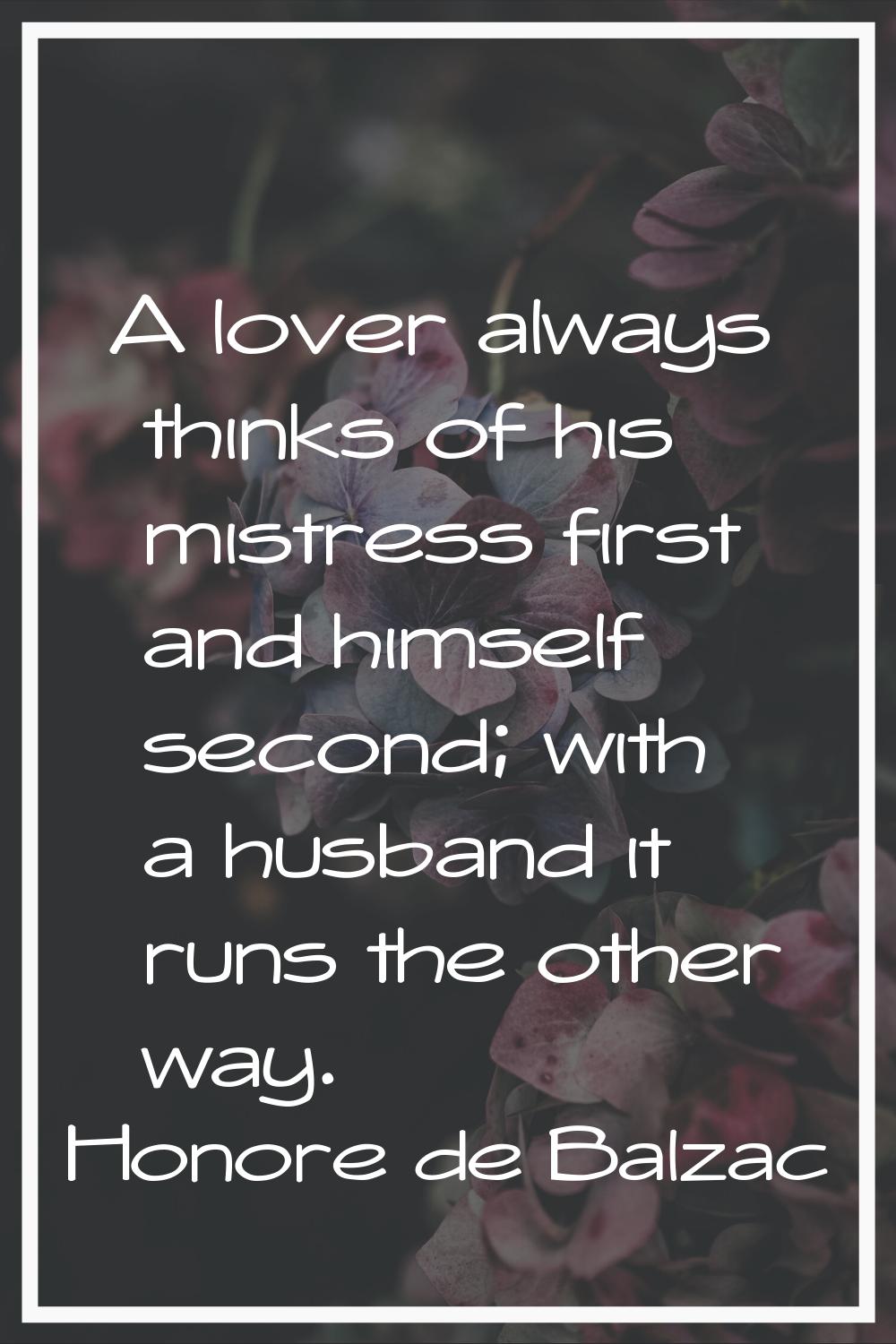 A lover always thinks of his mistress first and himself second; with a husband it runs the other wa