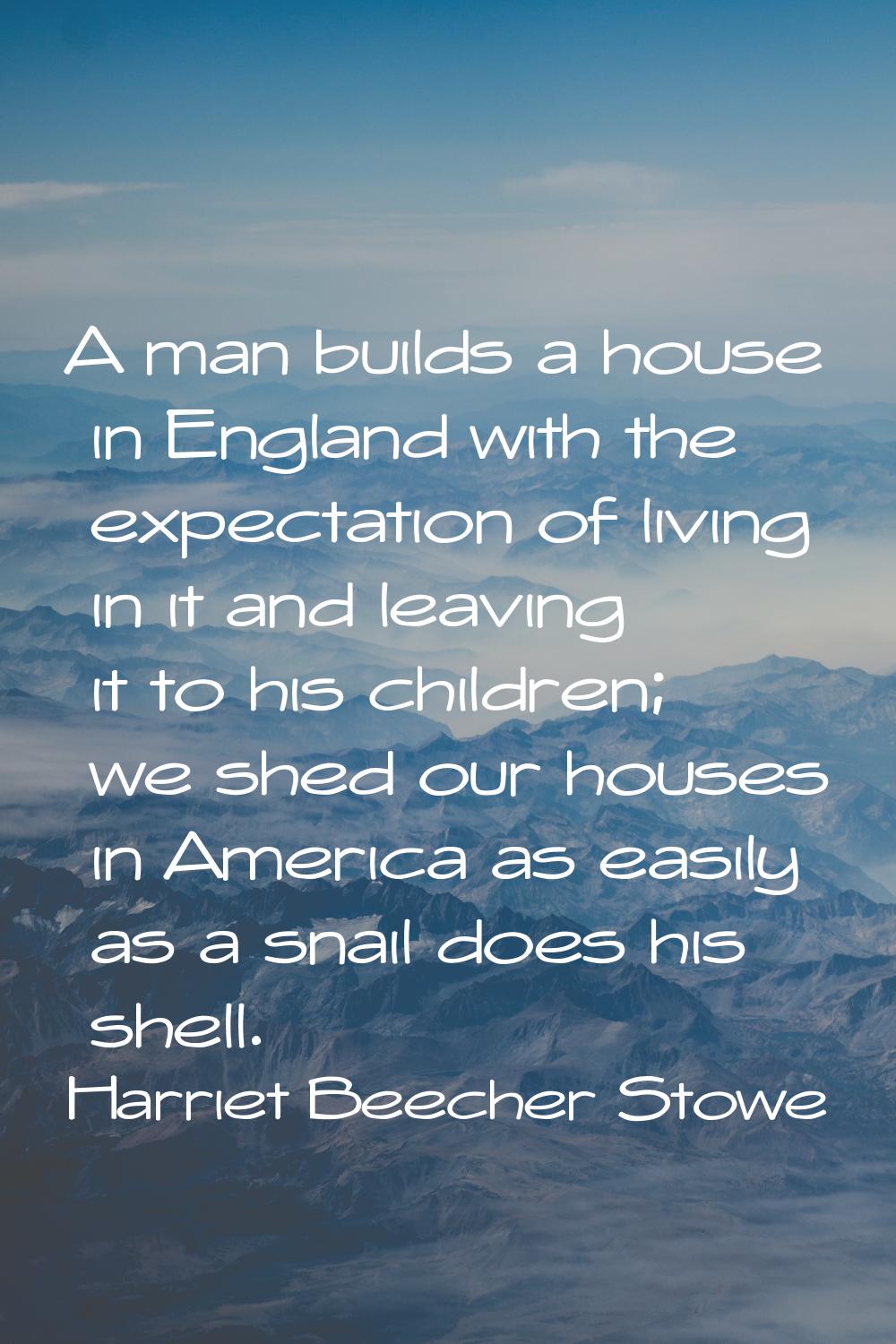 A man builds a house in England with the expectation of living in it and leaving it to his children