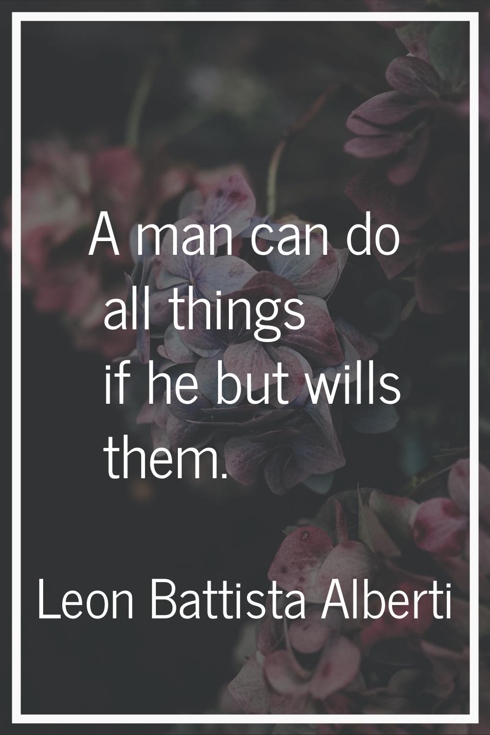 A man can do all things if he but wills them.