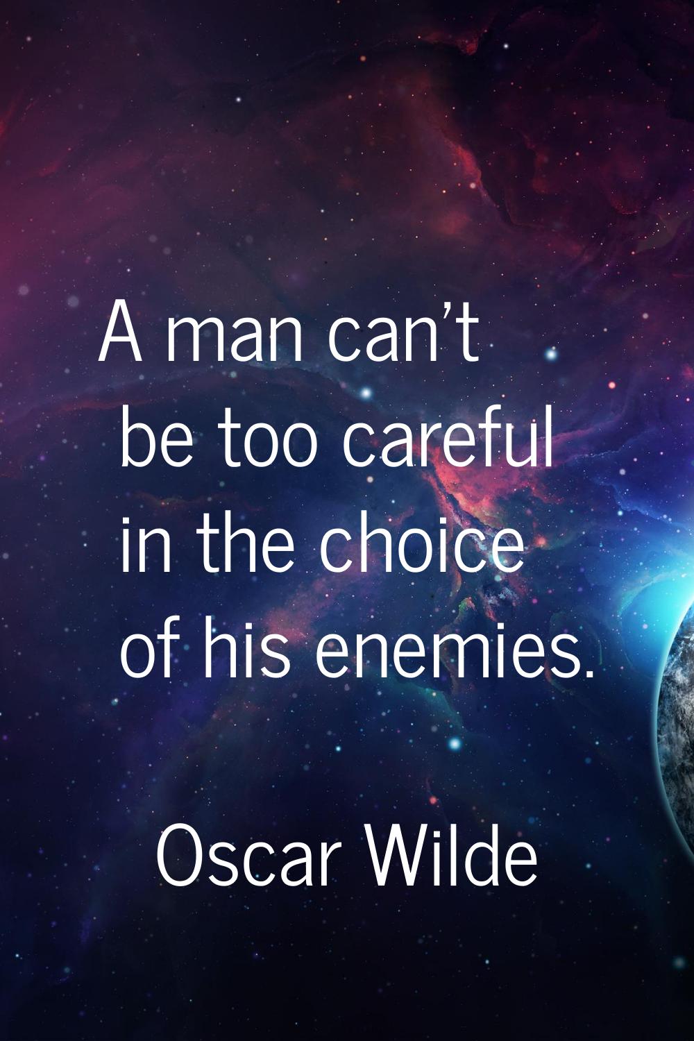 A man can't be too careful in the choice of his enemies.