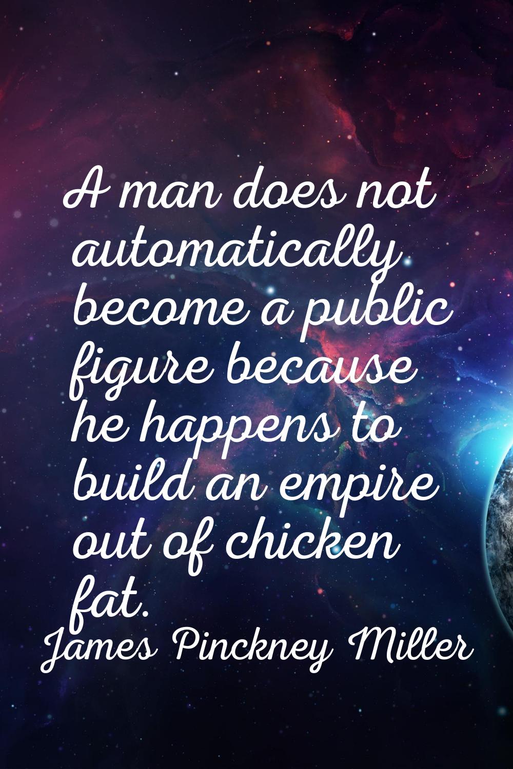 A man does not automatically become a public figure because he happens to build an empire out of ch