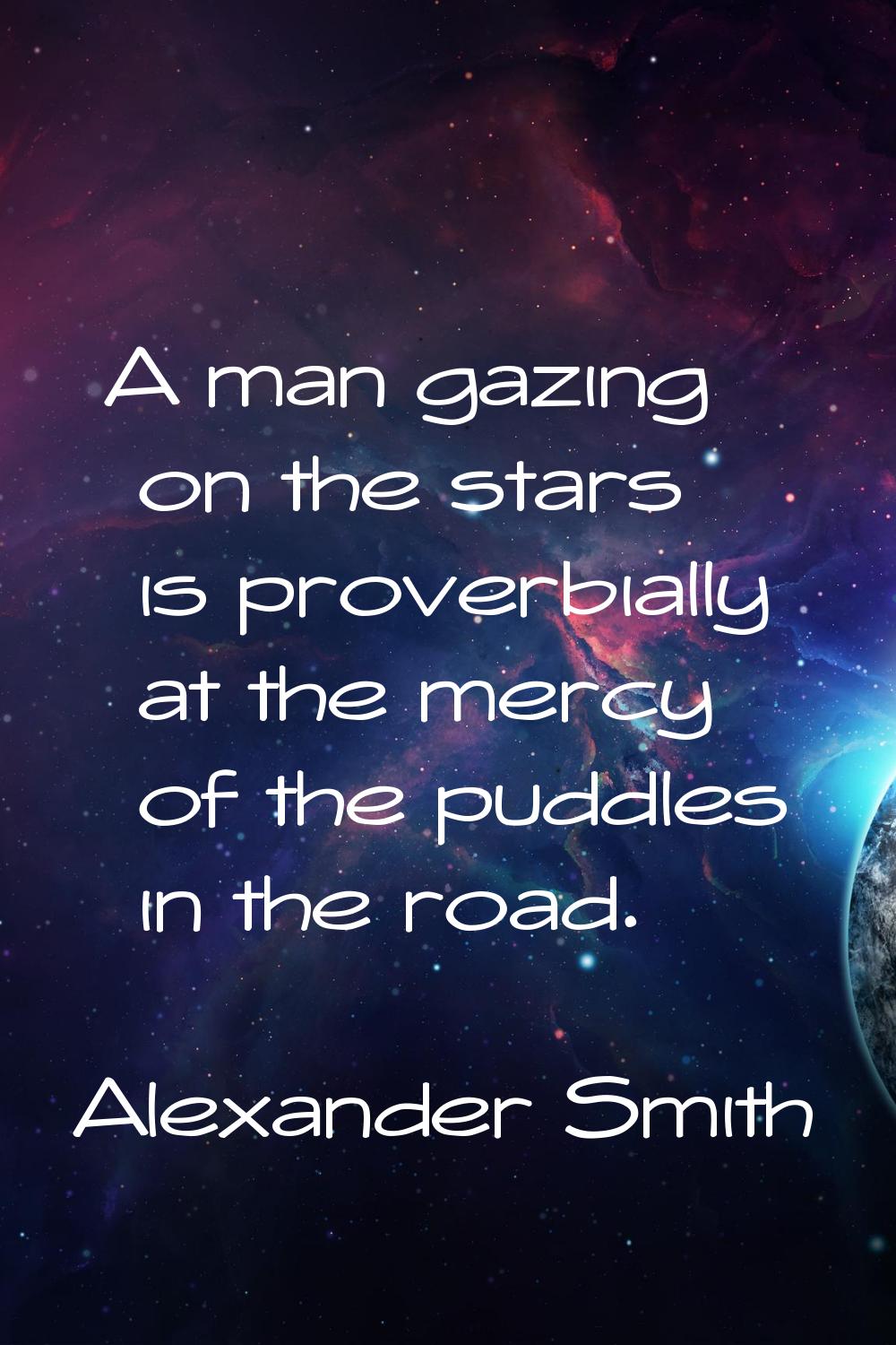 A man gazing on the stars is proverbially at the mercy of the puddles in the road.
