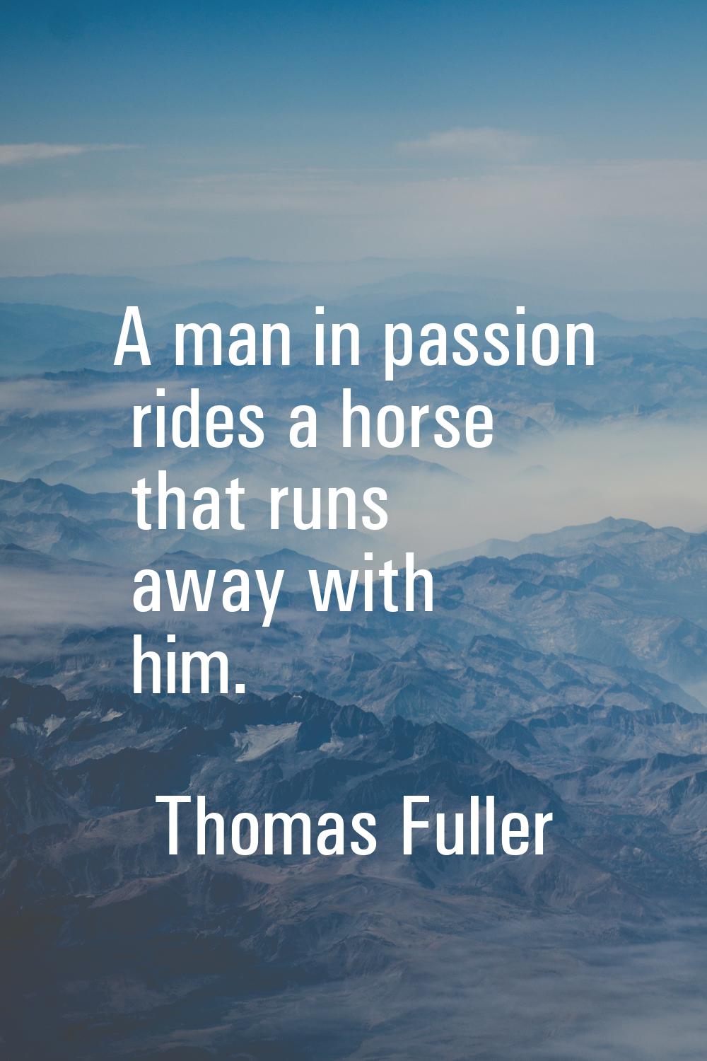 A man in passion rides a horse that runs away with him.