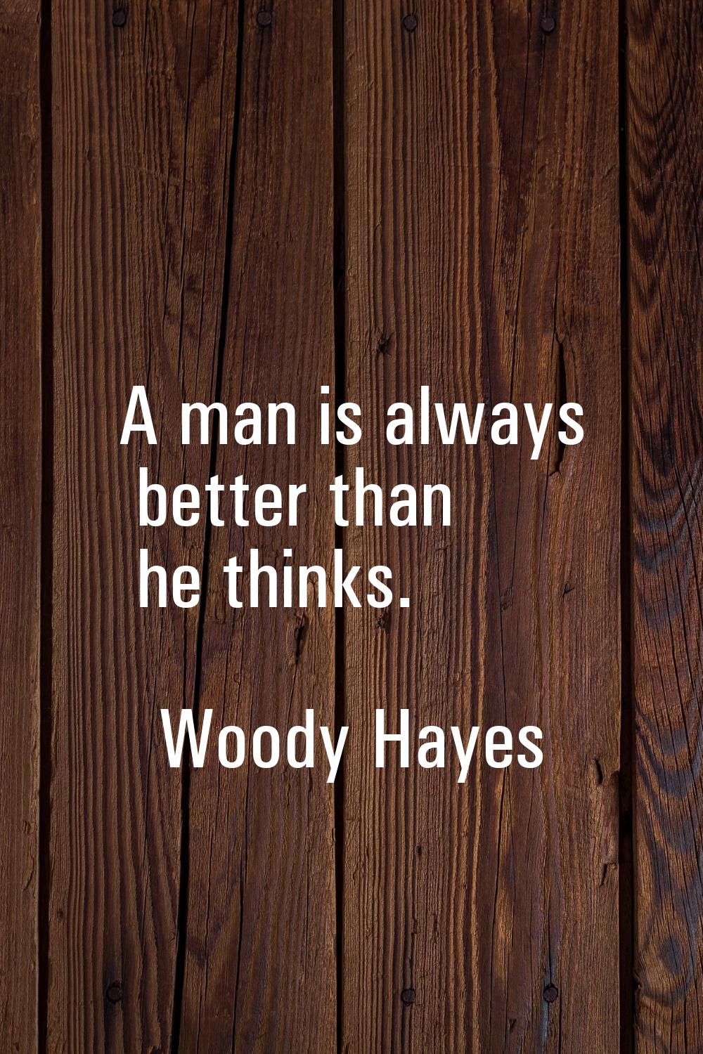 A man is always better than he thinks.