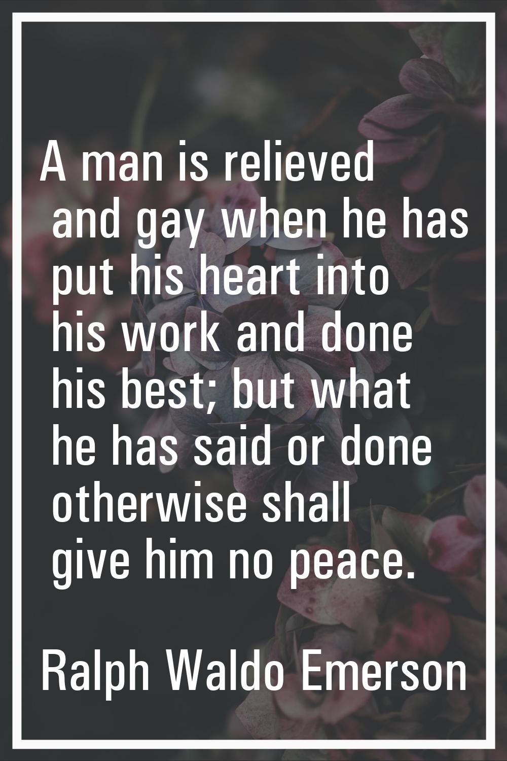A man is relieved and gay when he has put his heart into his work and done his best; but what he ha