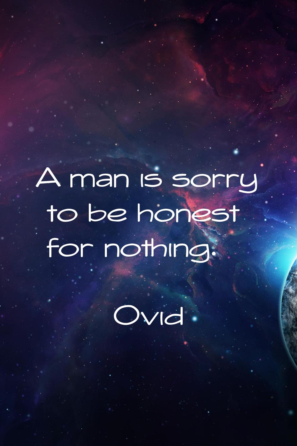 A man is sorry to be honest for nothing.