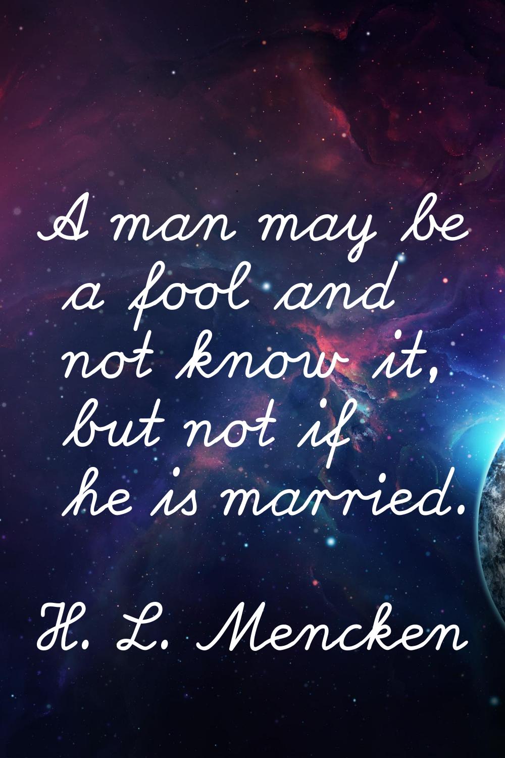 A man may be a fool and not know it, but not if he is married.