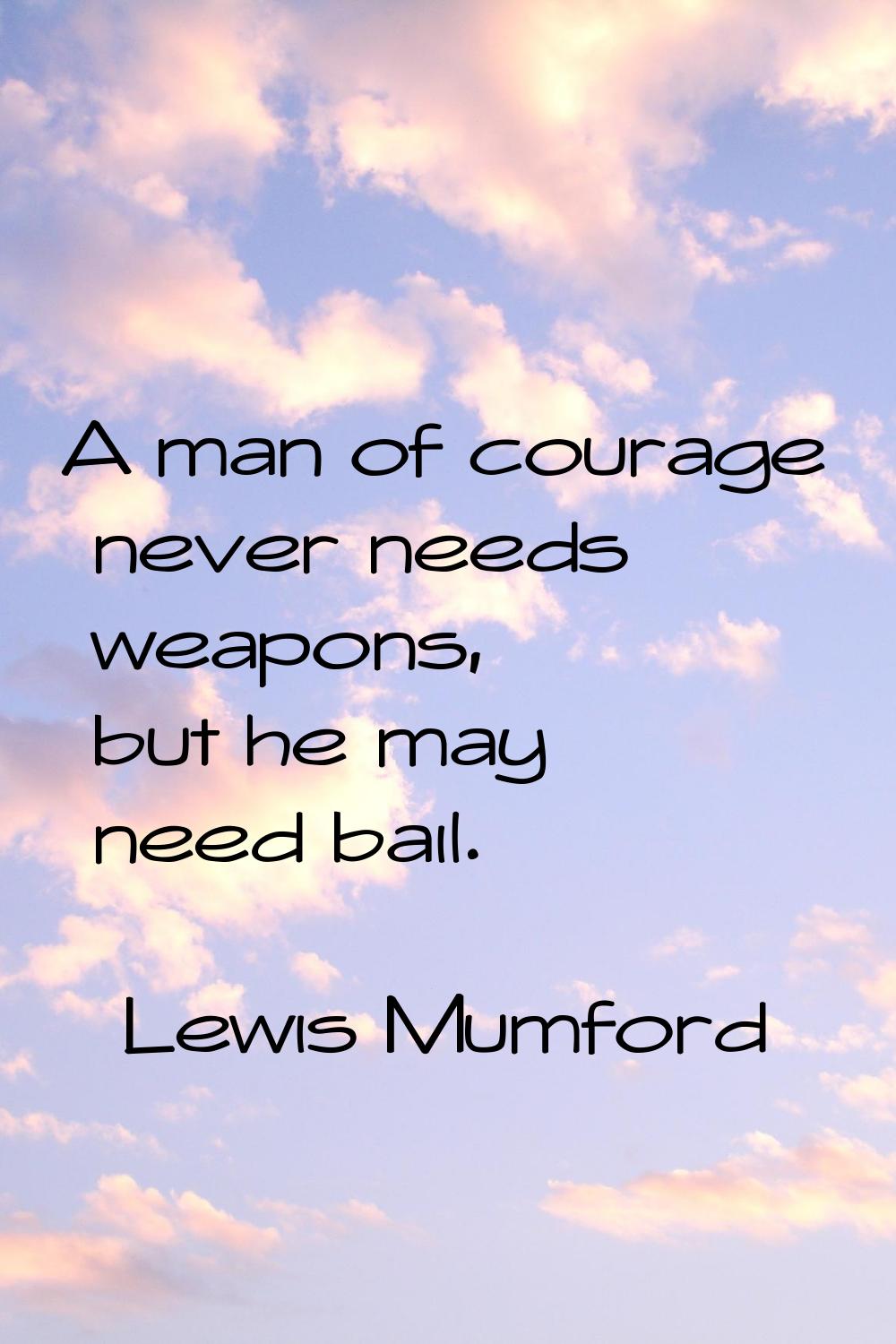 A man of courage never needs weapons, but he may need bail.