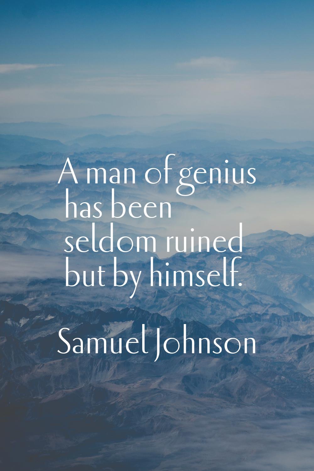 A man of genius has been seldom ruined but by himself.