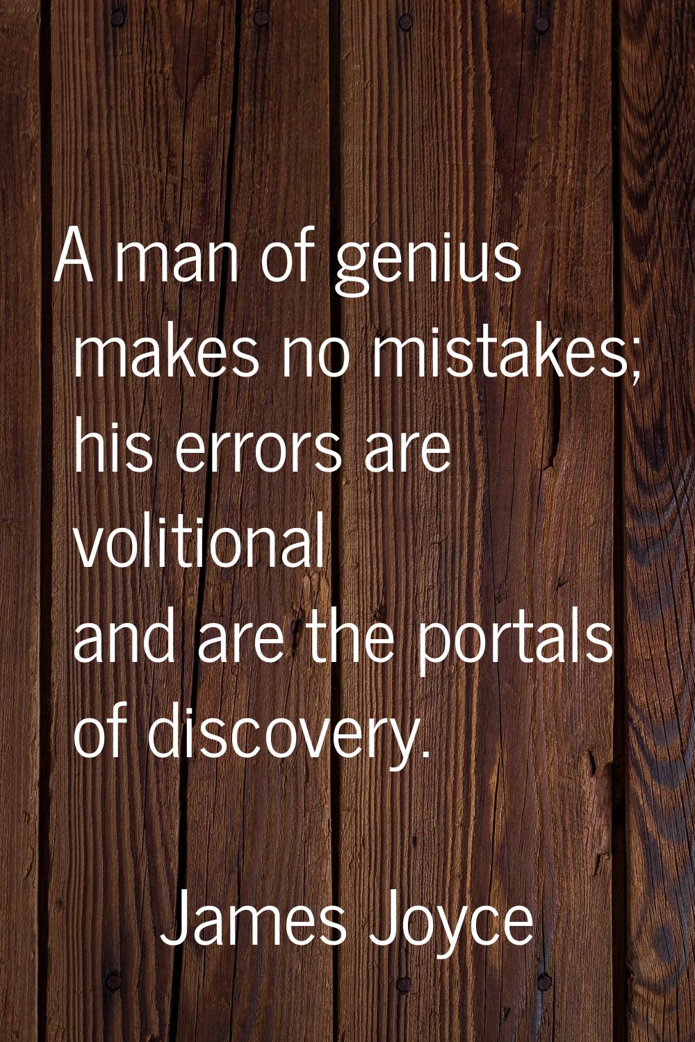A man of genius makes no mistakes; his errors are volitional and are the portals of discovery.