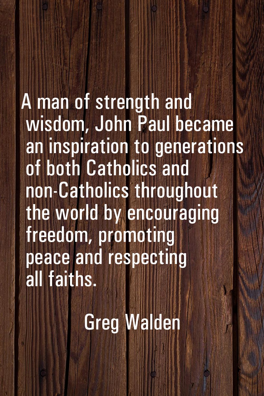 A man of strength and wisdom, John Paul became an inspiration to generations of both Catholics and 