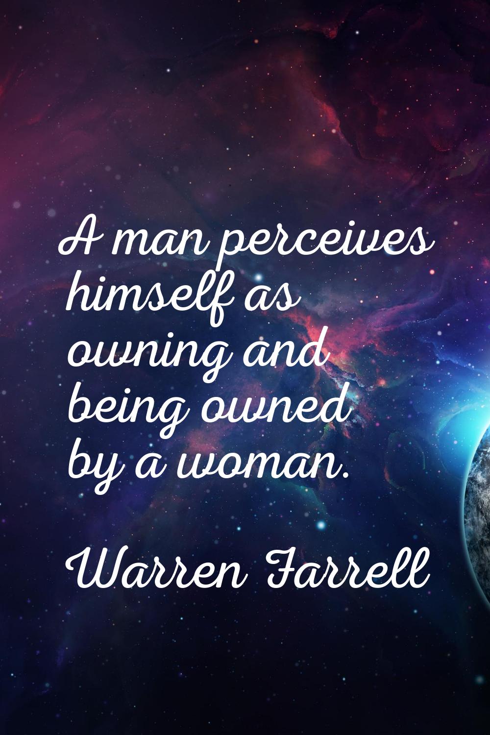 A man perceives himself as owning and being owned by a woman.