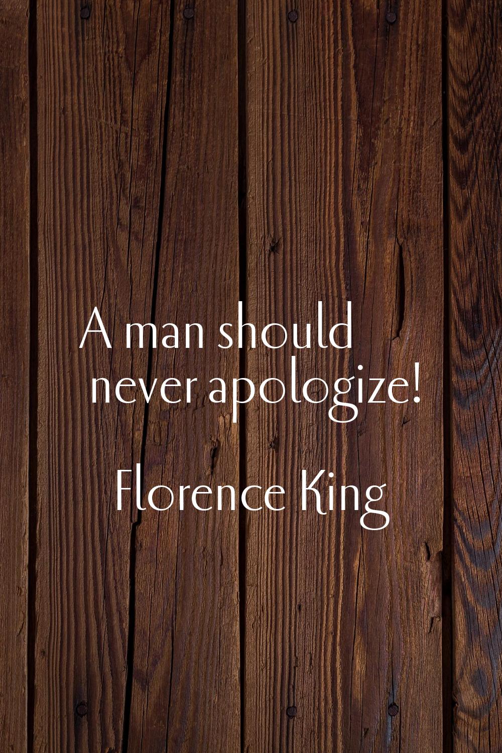 A man should never apologize!