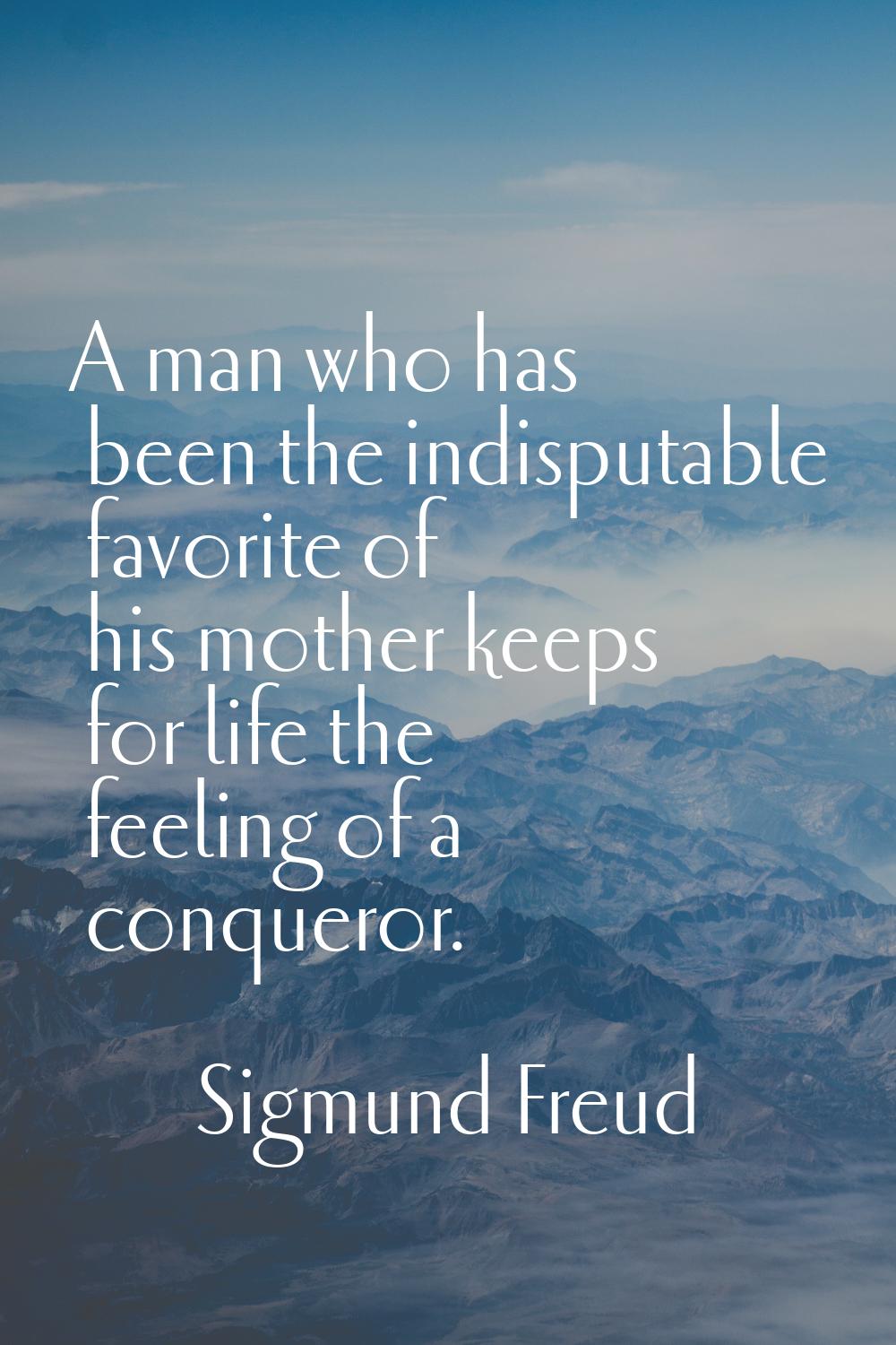 A man who has been the indisputable favorite of his mother keeps for life the feeling of a conquero