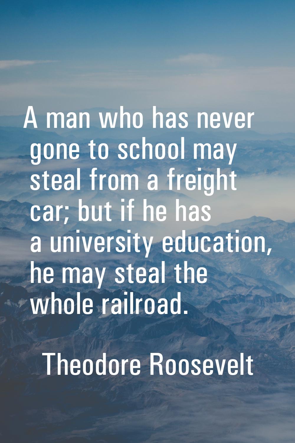 A man who has never gone to school may steal from a freight car; but if he has a university educati