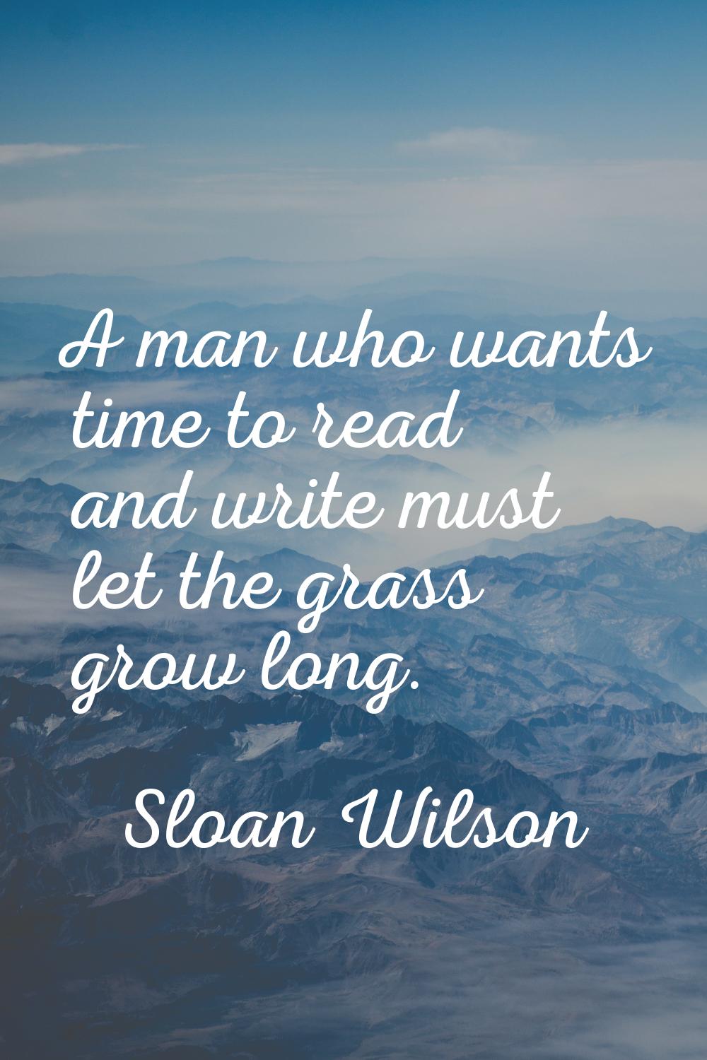 A man who wants time to read and write must let the grass grow long.