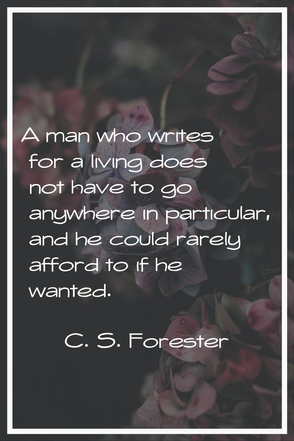 A man who writes for a living does not have to go anywhere in particular, and he could rarely affor