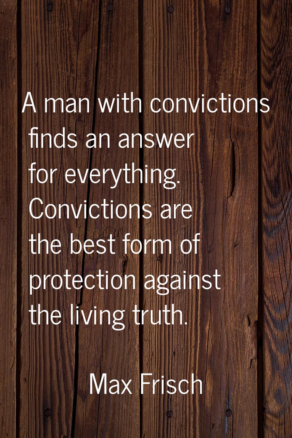 A man with convictions finds an answer for everything. Convictions are the best form of protection 